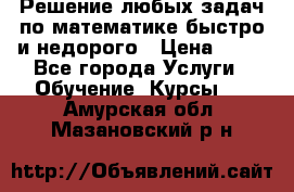 Решение любых задач по математике быстро и недорого › Цена ­ 30 - Все города Услуги » Обучение. Курсы   . Амурская обл.,Мазановский р-н